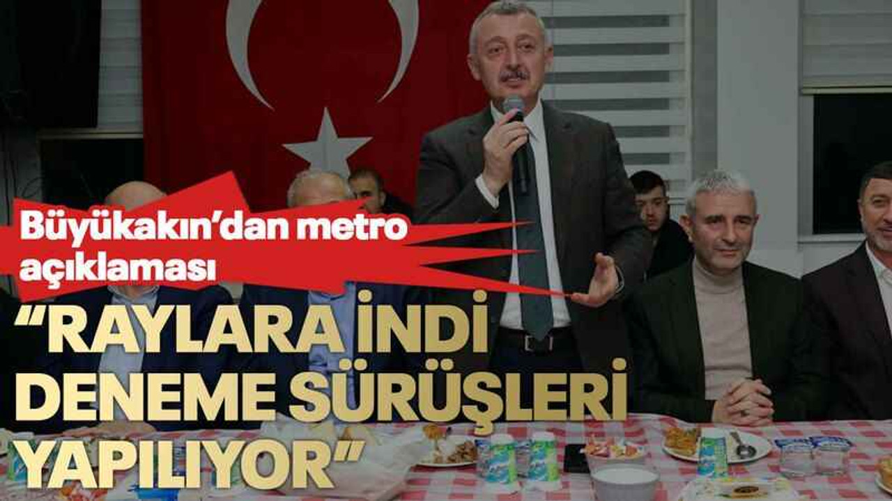 Büyükakın’dan metro açıklaması “Raylara indi deneme sürüşleri yapılıyor”